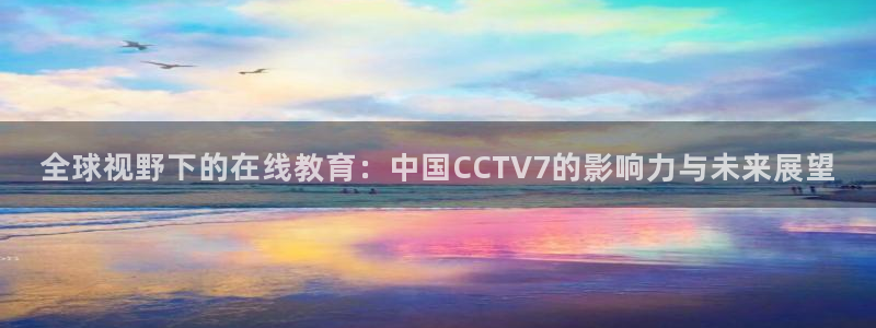 说球帝直播在线免费观看：全球视野下的在线教育：中国CCTV7的影响力与未来展望